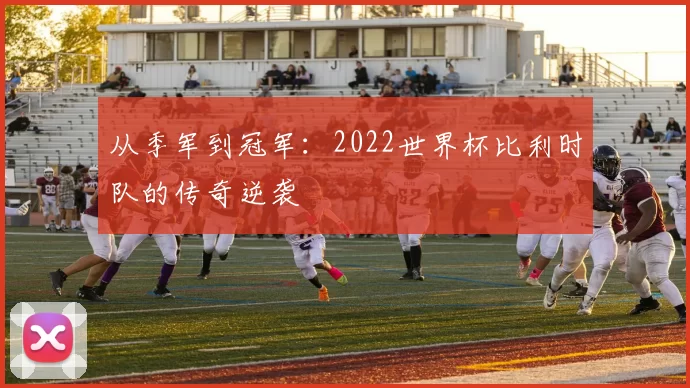 从季军到冠军:2022世界杯比利时队的传奇逆袭