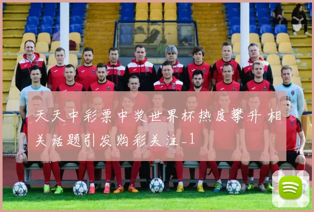 天天中彩票中奖世界杯热度攀升 相关话题引发购彩关注_1