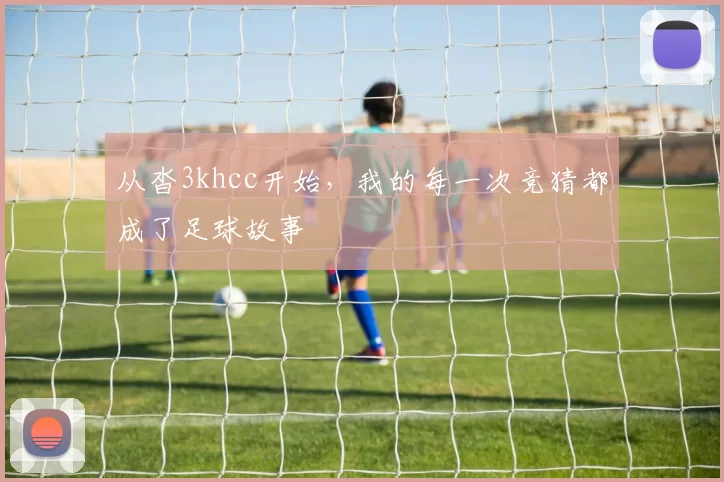 从沓3khcc开始,我的每一次竞猜都成了足球故事
