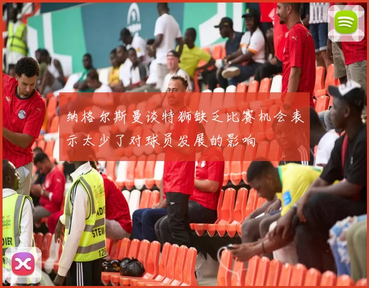 纳格尔斯曼谈特狮缺乏比赛机会表示太少了对球员发展的影响