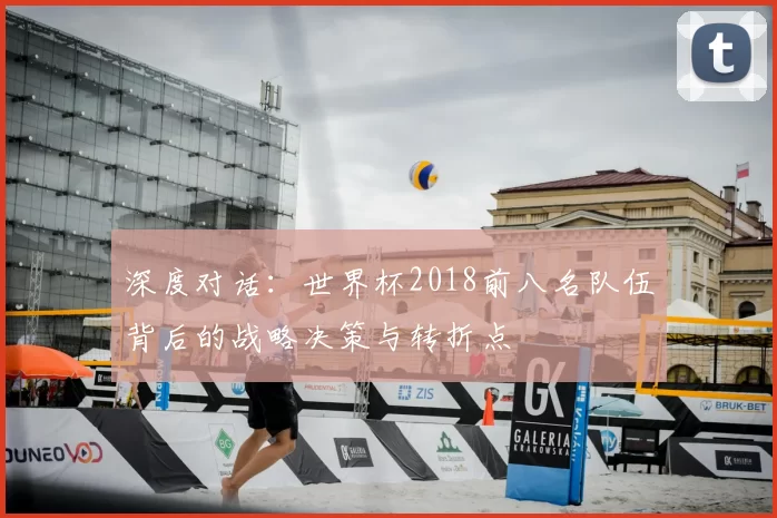 深度对话：世界杯2018前八名队伍背后的战略决策与转折点