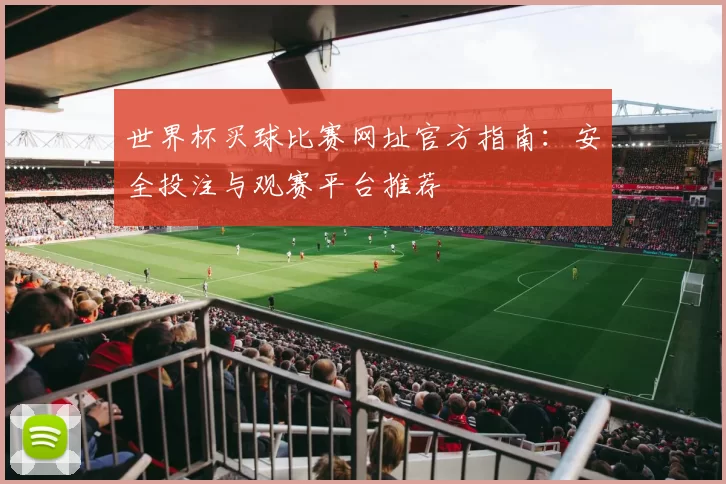 世界杯买球比赛网址官方指南:安全投注与观赛平台推荐