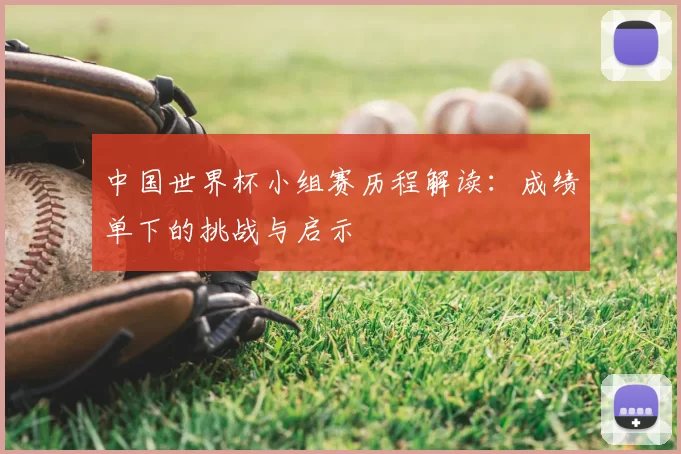 中国世界杯小组赛历程解读：成绩单下的挑战与启示
