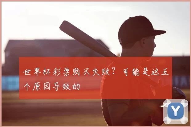 世界杯彩票购买失败?可能是这五个原因导致的