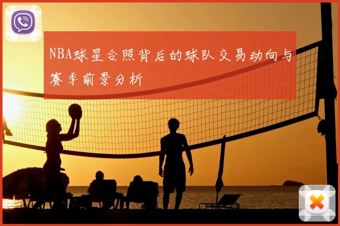 NBA球星合照背后的球队交易动向与赛季前景分析