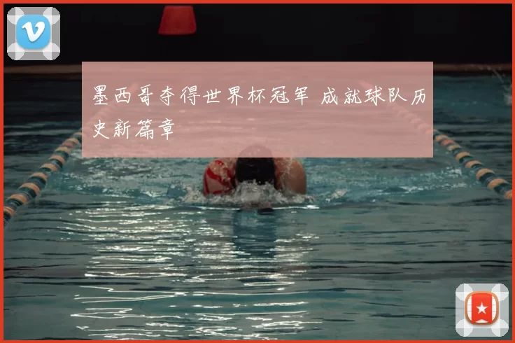 墨西哥夺得世界杯冠军 成就球队历史新篇章