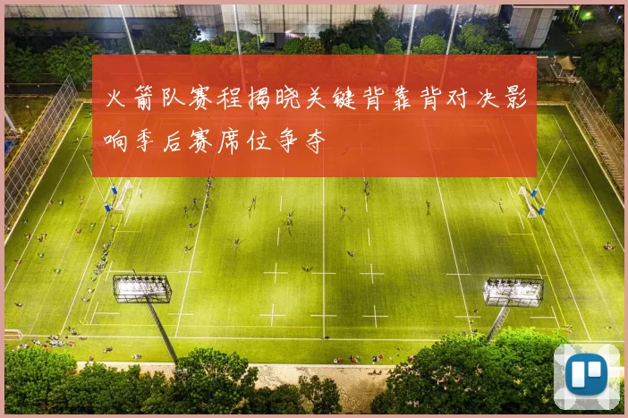 火箭队赛程揭晓关键背靠背对决影响季后赛席位争夺