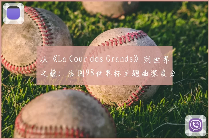 从《La Cour des Grands》到世界之巅:法国98世界杯主题曲深度分析