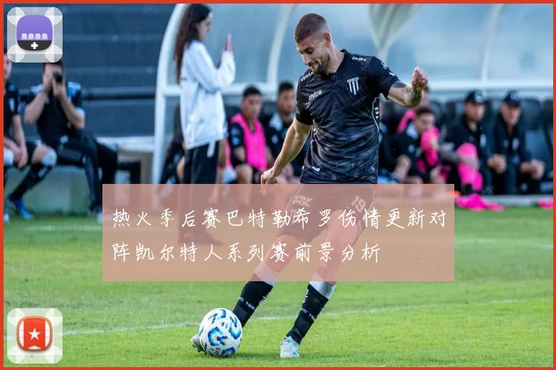 热火季后赛巴特勒希罗伤情更新对阵凯尔特人系列赛前景分析