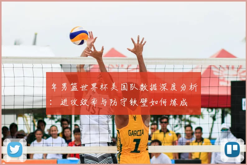年男篮世界杯美国队数据深度分析:进攻效率与防守铁壁如何炼成