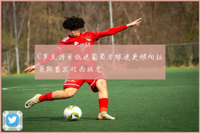 C罗支持率低迷葡萄牙球迷更倾向拉莫斯首发对西班牙