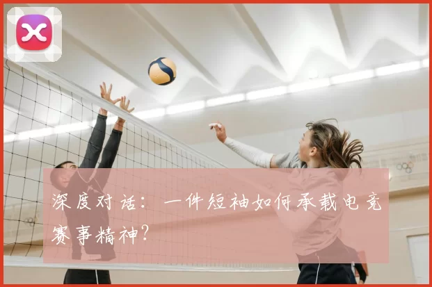 深度对话:一件短袖如何承载电竞赛事精神?