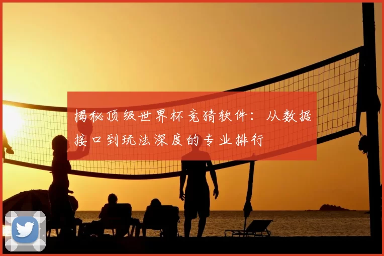 揭秘顶级世界杯竞猜软件：从数据接口到玩法深度的专业排行
