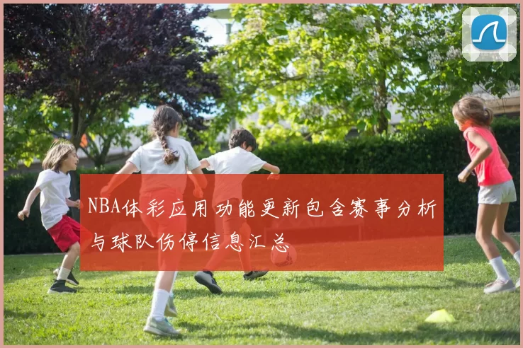 NBA体彩应用功能更新包含赛事分析与球队伤停信息汇总