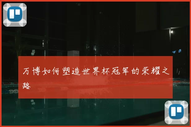 万博如何塑造世界杯冠军的荣耀之路