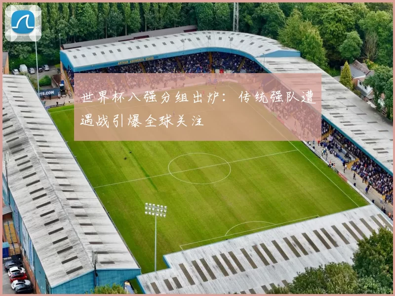 世界杯八强分组出炉：传统强队遭遇战引爆全球关注