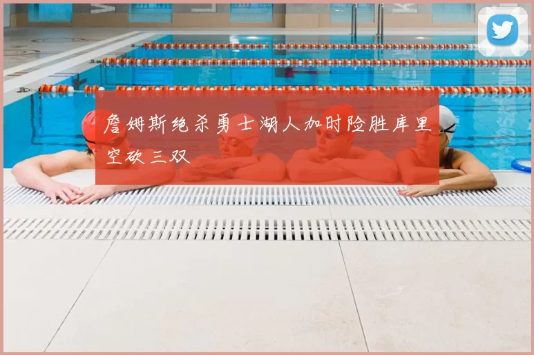 詹姆斯绝杀勇士湖人加时险胜库里空砍三双