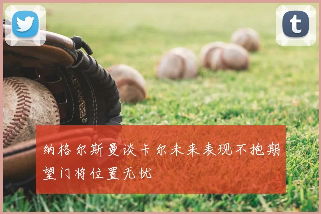 纳格尔斯曼谈卡尔未来表现不抱期望门将位置无忧
