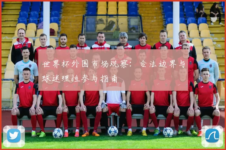 世界杯外围市场观察:合法边界与球迷理性参与指南