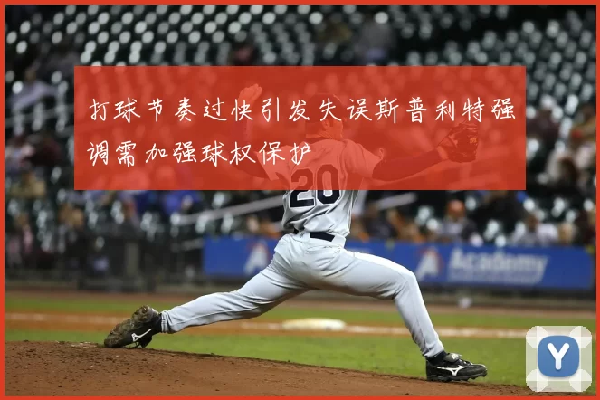 打球节奏过快引发失误斯普利特强调需加强球权保护