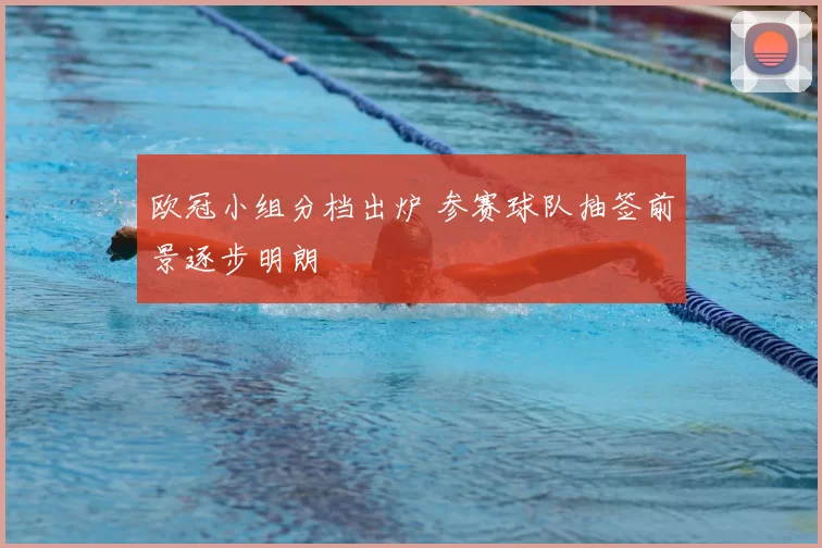 欧冠小组分档出炉 参赛球队抽签前景逐步明朗