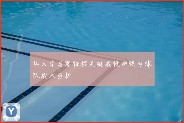 热火季后赛征程关键战役回顾与球队战术分析