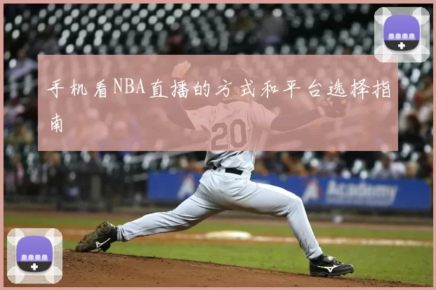手机看NBA直播的方式和平台选择指南
