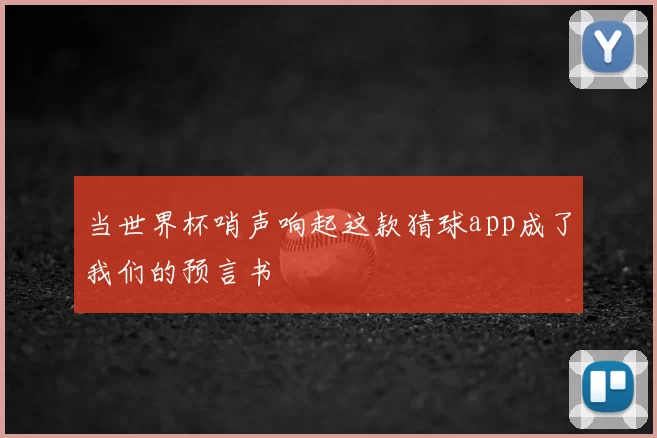 当世界杯哨声响起这款猜球app成了我们的预言书