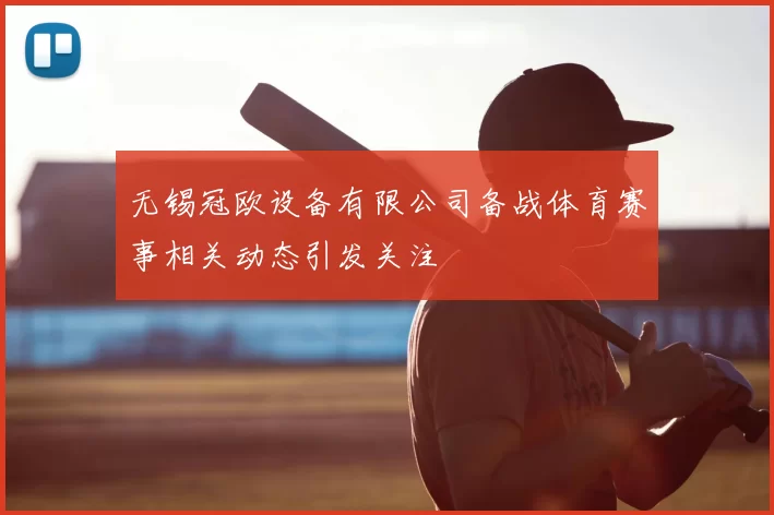 无锡冠欧设备有限公司备战体育赛事相关动态引发关注
