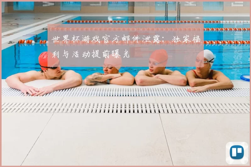 世界杯游戏官方邮件泄露:独家福利与活动提前曝光