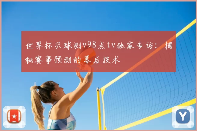 世界杯买球测v98点tv独家专访：揭秘赛事预测的幕后技术