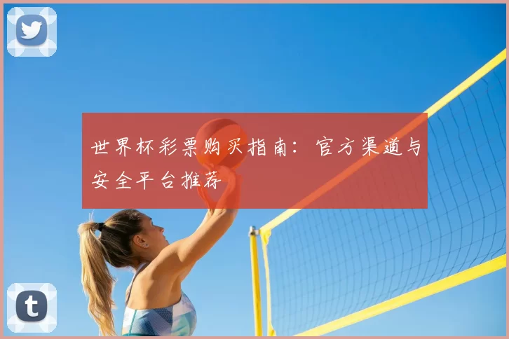 世界杯彩票购买指南：官方渠道与安全平台推荐