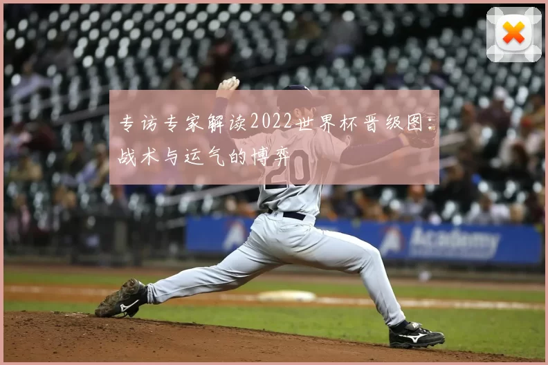 专访专家解读2022世界杯晋级图:战术与运气的博弈