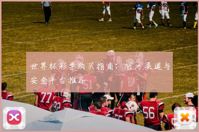世界杯彩票购买指南：官方渠道与安全平台推荐