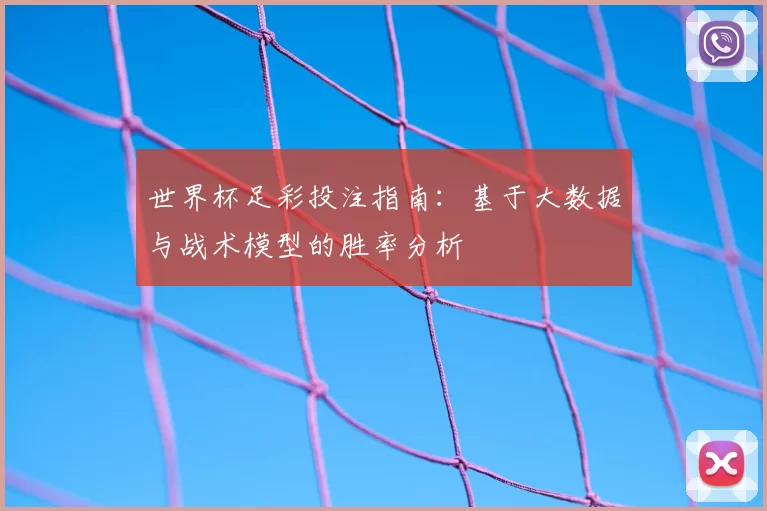 世界杯足彩投注指南：基于大数据与战术模型的胜率分析