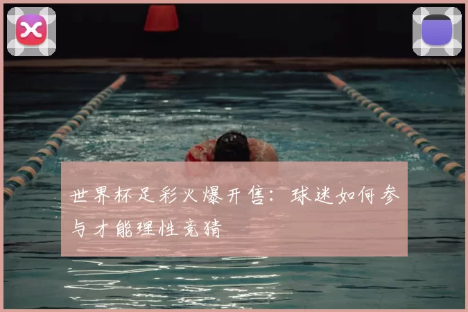 世界杯足彩火爆开售：球迷如何参与才能理性竞猜