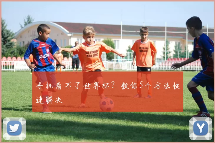 手机看不了世界杯？教你5个方法快速解决
