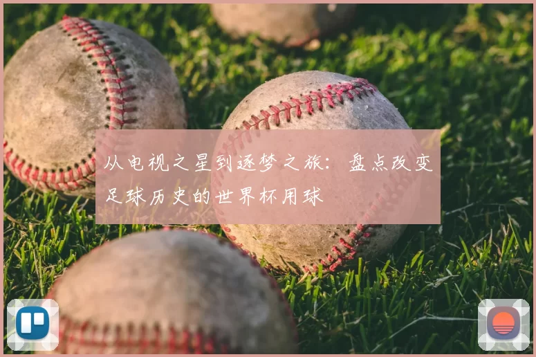 从电视之星到逐梦之旅：盘点改变足球历史的世界杯用球