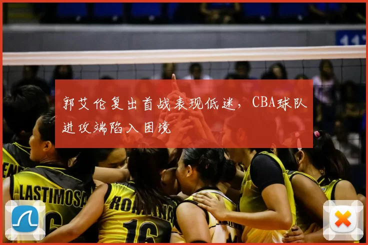 郭艾伦复出首战表现低迷,CBA球队进攻端陷入困境
