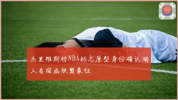 杰里维斯特NBA标志原型身份确认湖人名宿成联盟象征