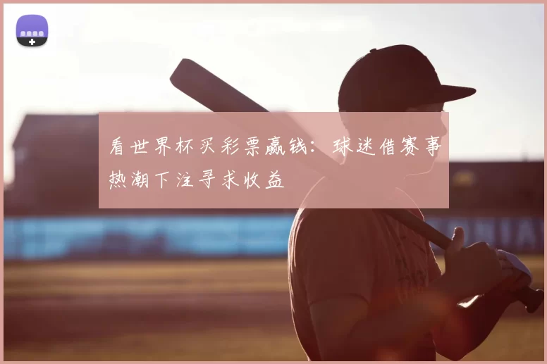 看世界杯买彩票赢钱:球迷借赛事热潮下注寻求收益