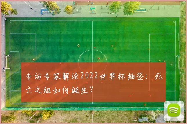 专访专家解读2022世界杯抽签：死亡之组如何诞生？