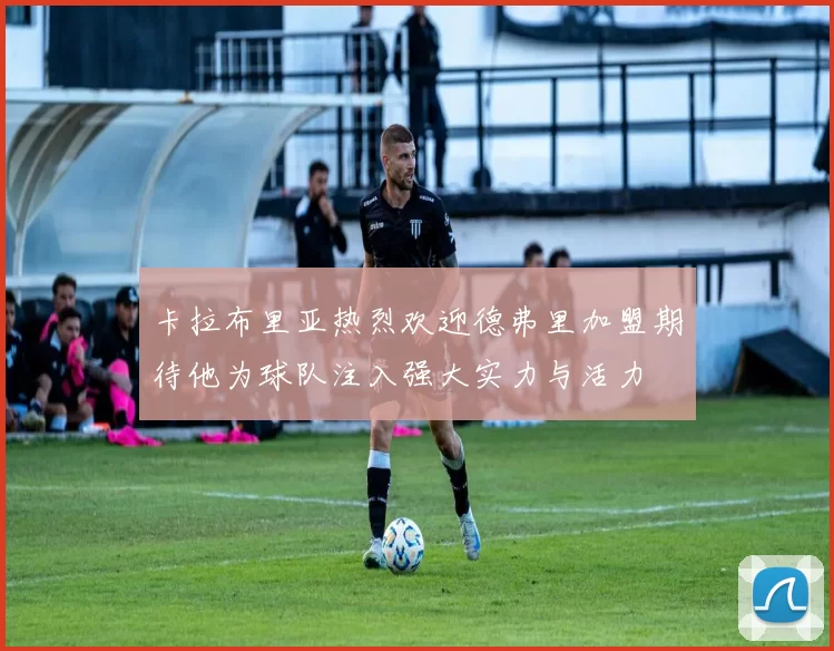 卡拉布里亚热烈欢迎德弗里加盟期待他为球队注入强大实力与活力