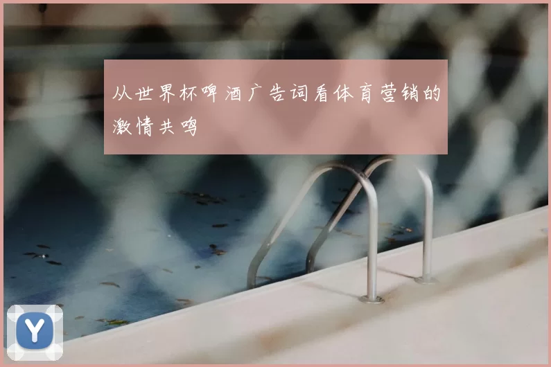 从世界杯啤酒广告词看体育营销的激情共鸣