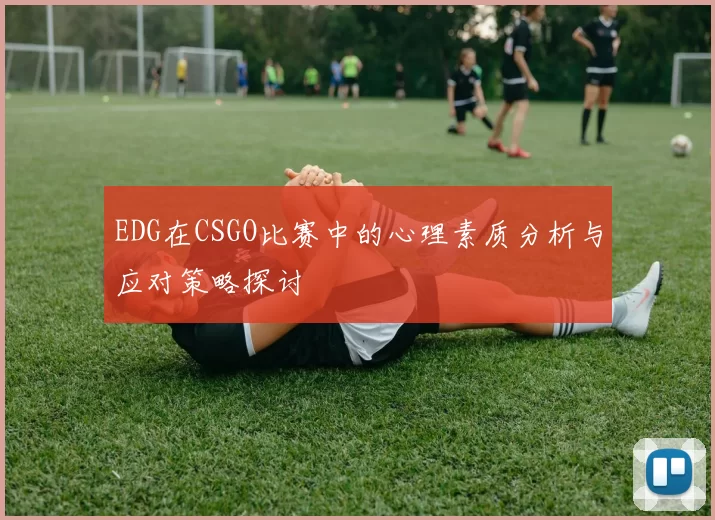 EDG在CSGO比赛中的心理素质分析与应对策略探讨