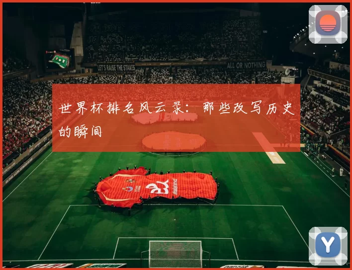 世界杯排名风云录：那些改写历史的瞬间