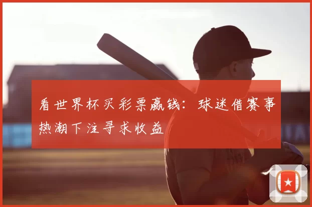看世界杯买彩票赢钱:球迷借赛事热潮下注寻求收益