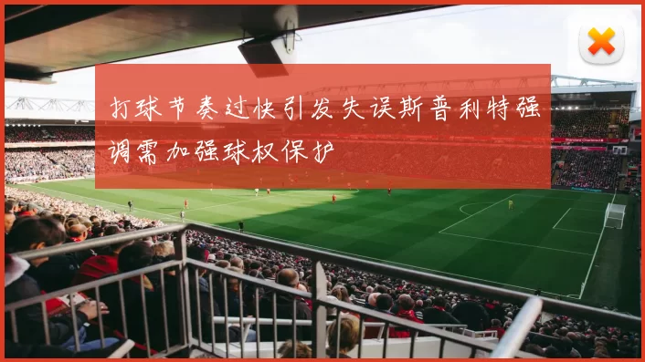 打球节奏过快引发失误斯普利特强调需加强球权保护