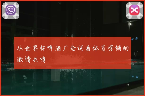 从世界杯啤酒广告词看体育营销的激情共鸣