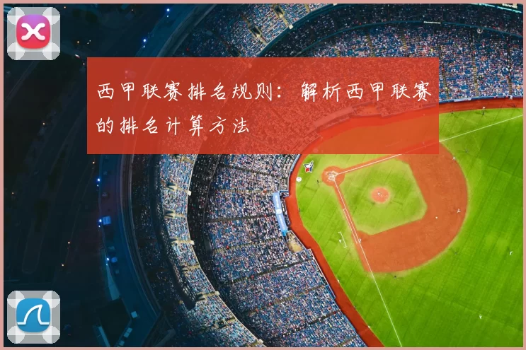 西甲联赛排名规则:解析西甲联赛的排名计算方法